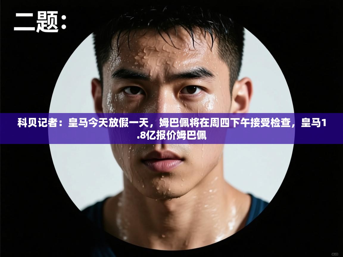 科贝记者：皇马今天放假一天，姆巴佩将在周四下午接受检查，皇马1.8亿报价姆巴佩