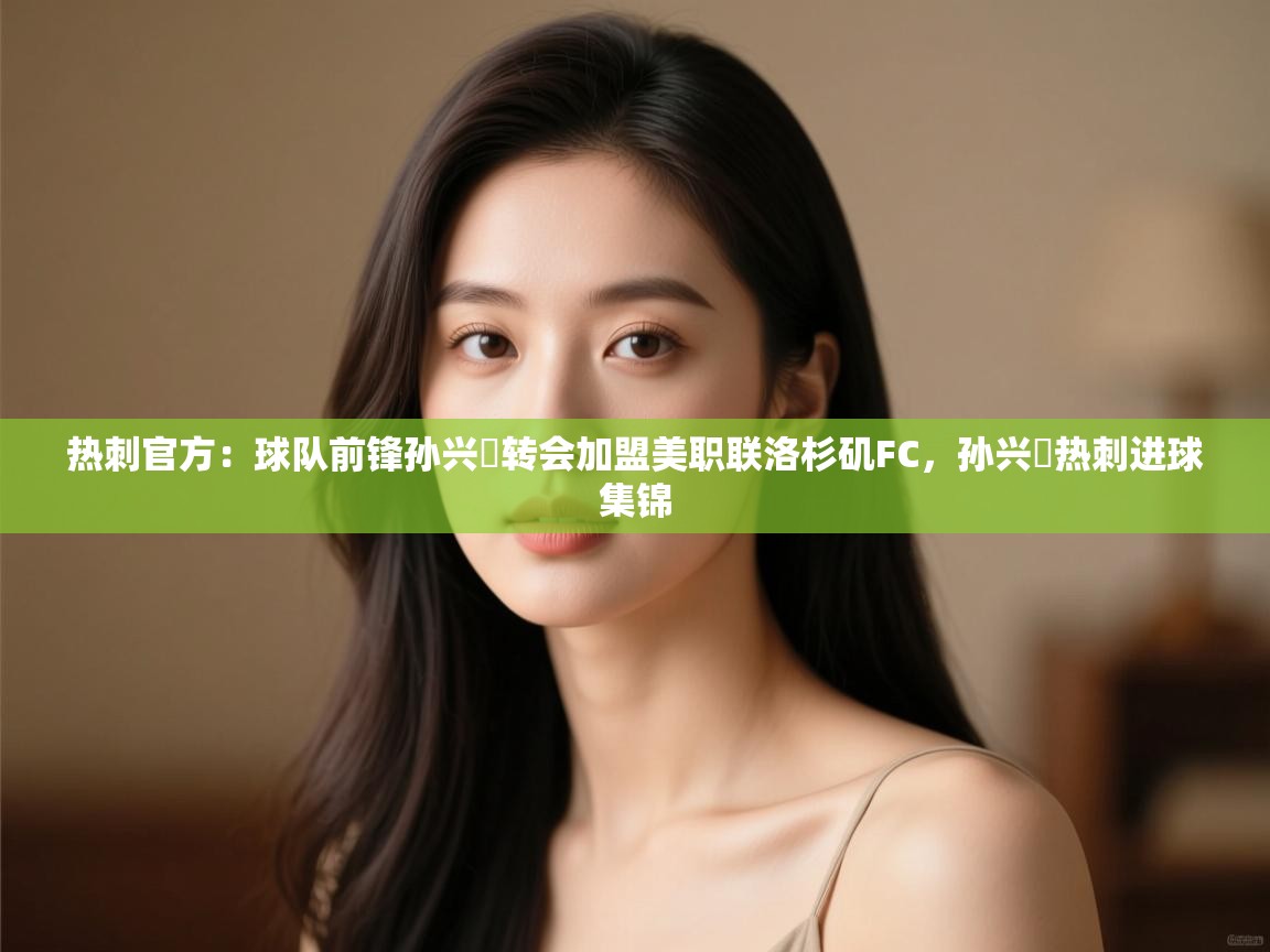 热刺官方：球队前锋孙兴慜转会加盟美职联洛杉矶FC，孙兴慜热刺进球集锦  第1张