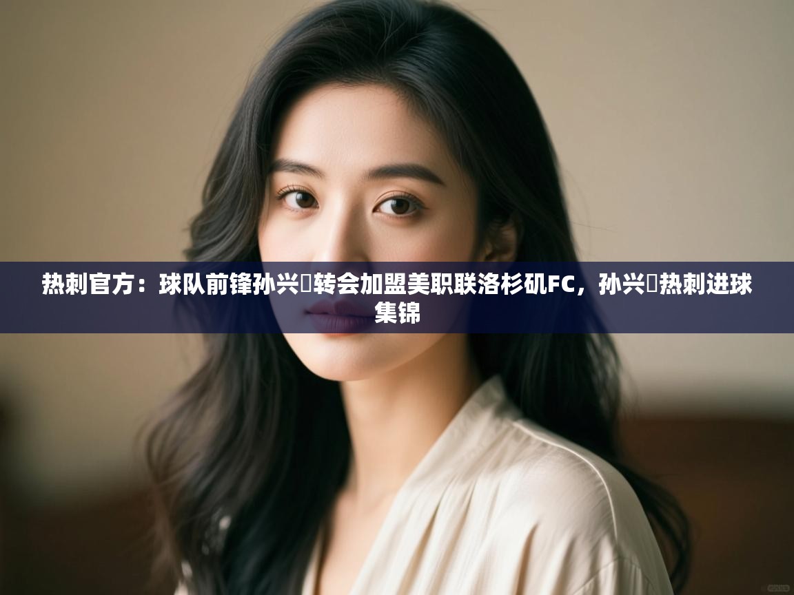 热刺官方：球队前锋孙兴慜转会加盟美职联洛杉矶FC，孙兴慜热刺进球集锦  第2张