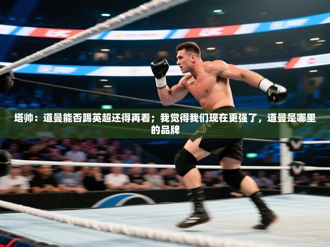 塔帅：道曼能否踢英超还得再看；我觉得我们现在更强了，道曼是哪里的品牌