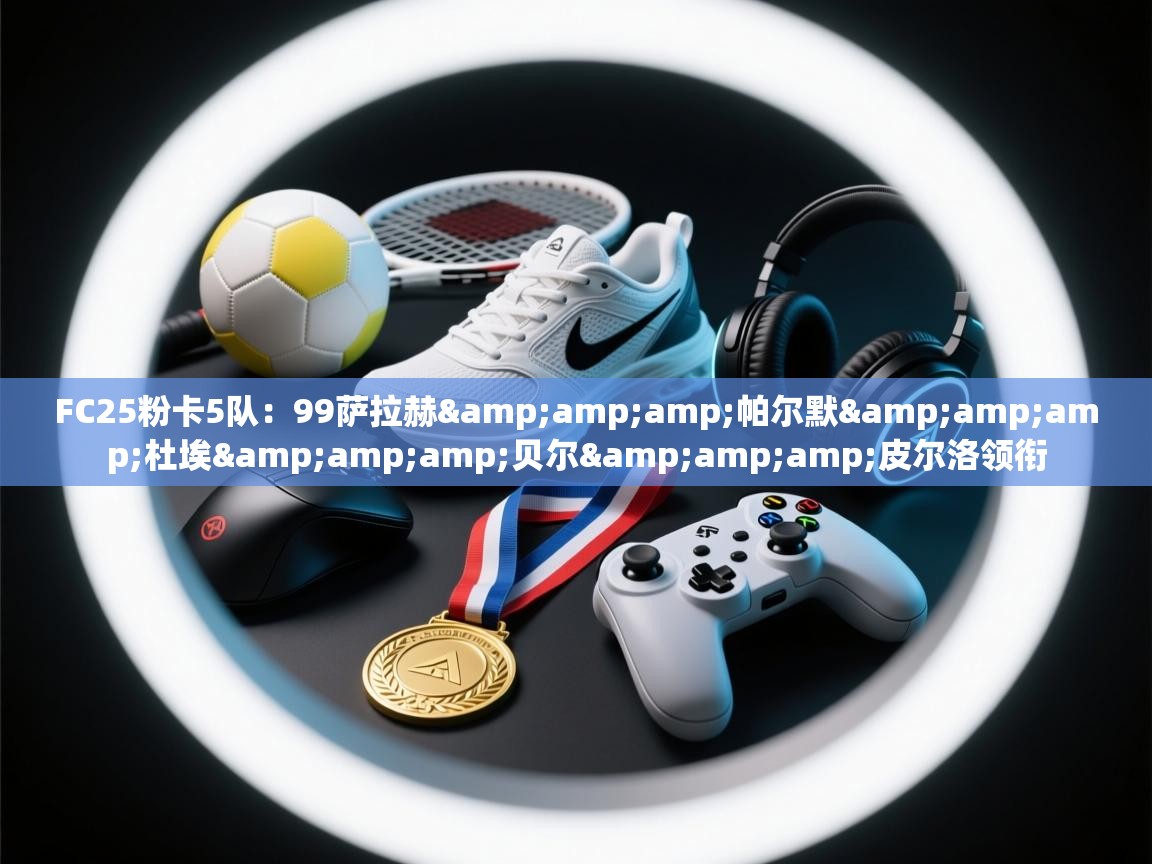 FC25粉卡5队:99萨拉赫&帕尔默&杜埃&贝尔&皮尔洛领衔 第1张