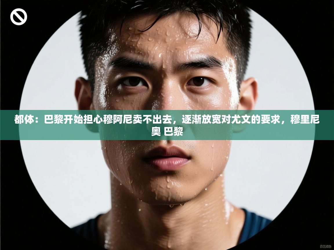 都体：巴黎开始担心穆阿尼卖不出去，逐渐放宽对尤文的要求，穆里尼奥 巴黎