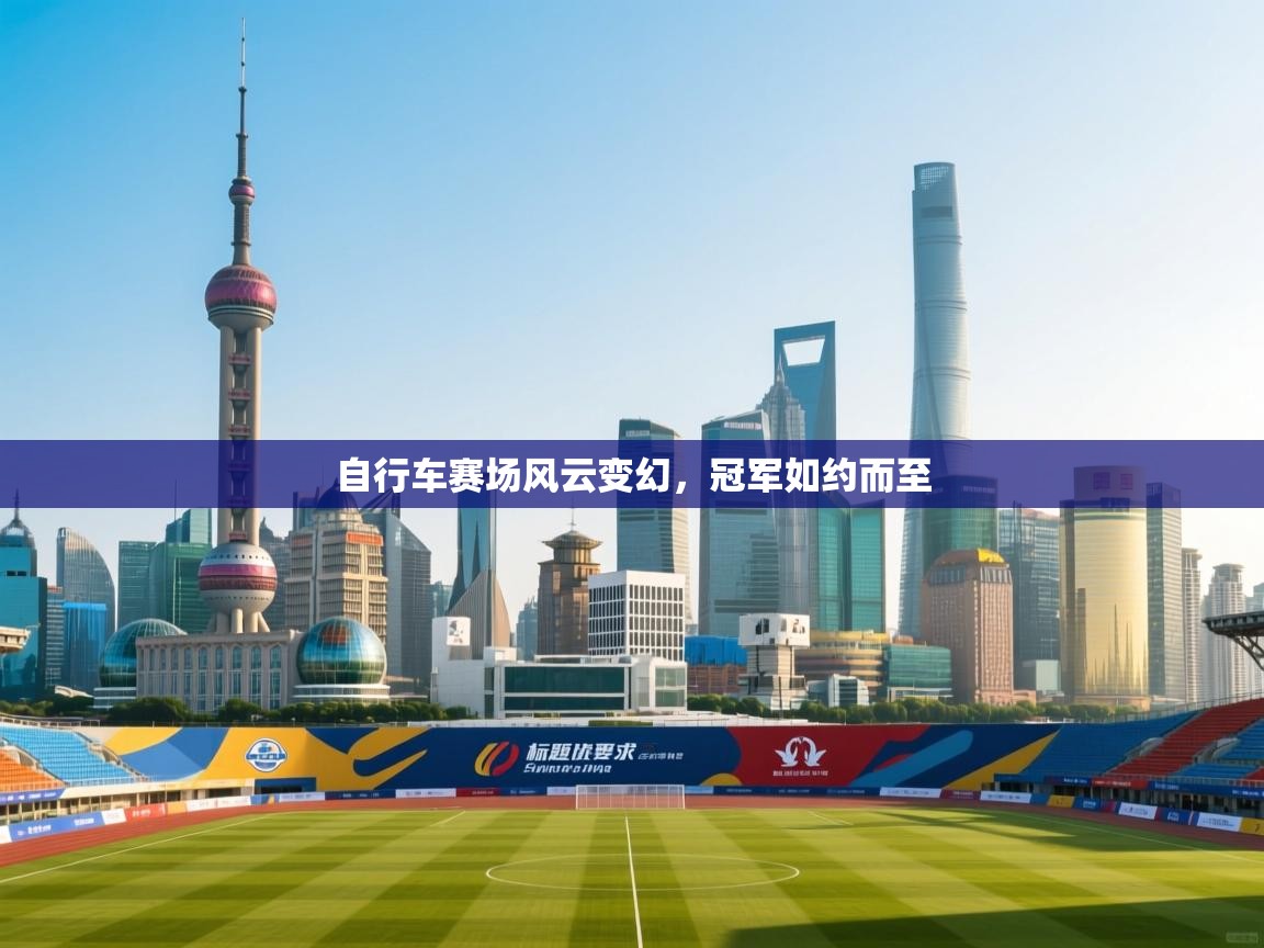 自行车赛场风云变幻，冠军如约而至  第1张