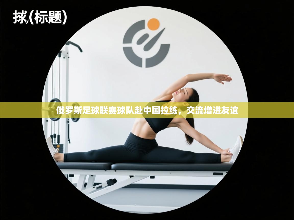 俄罗斯足球联赛球队赴中国拉练，交流增进友谊