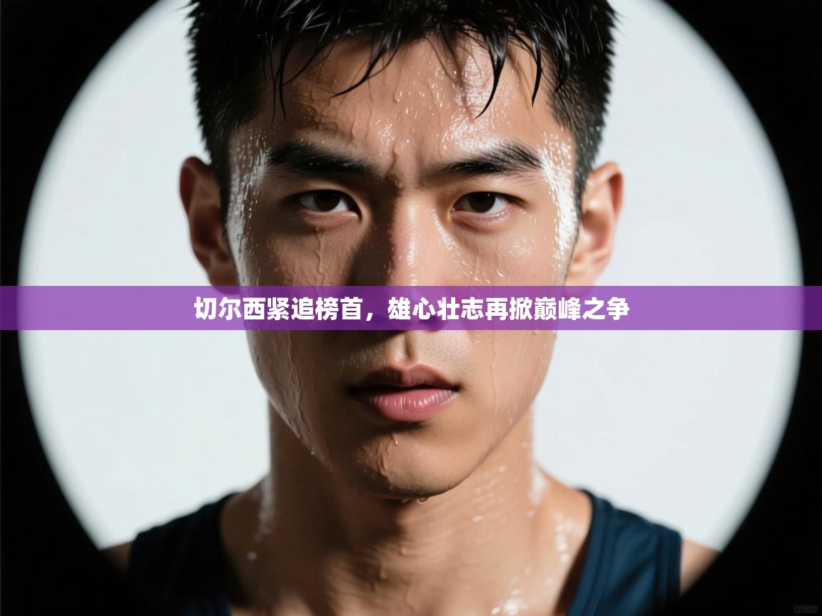 切尔西紧追榜首，雄心壮志再掀巅峰之争